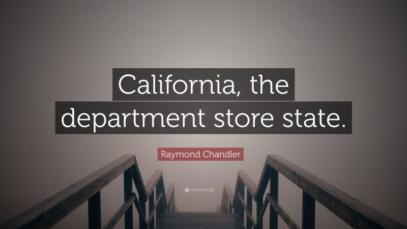 Raymond Chandler Quote: “California, the department store state.”