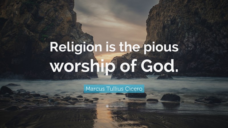 Marcus Tullius Cicero Quote: “Religion is the pious worship of God.”