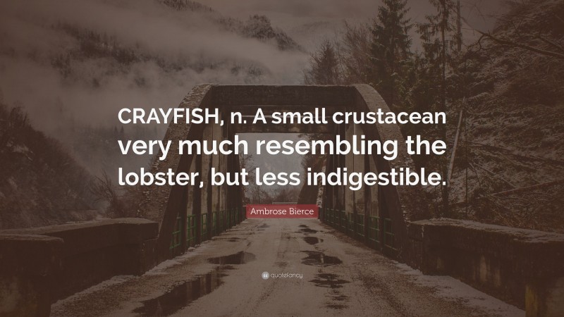 Ambrose Bierce Quote: “CRAYFISH, n. A small crustacean very much resembling the lobster, but less indigestible.”