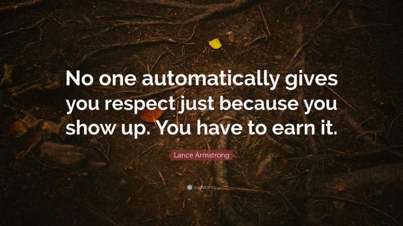Lance Armstrong Quote: “No one automatically gives you respect just because you show up. You have to earn it.”