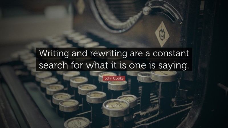 John Updike Quote: “Writing and rewriting are a constant search for what it is one is saying.”