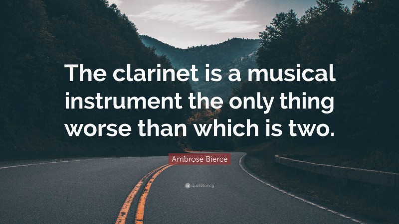 Ambrose Bierce Quote: “The clarinet is a musical instrument the only thing worse than which is two.”