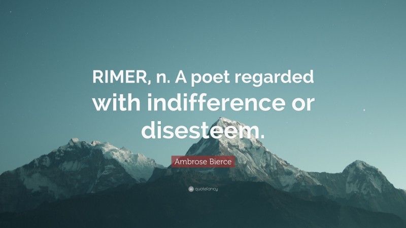 Ambrose Bierce Quote: “RIMER, n. A poet regarded with indifference or disesteem.”