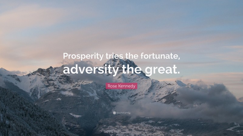 Rose Kennedy Quote: “Prosperity tries the fortunate, adversity the great.”