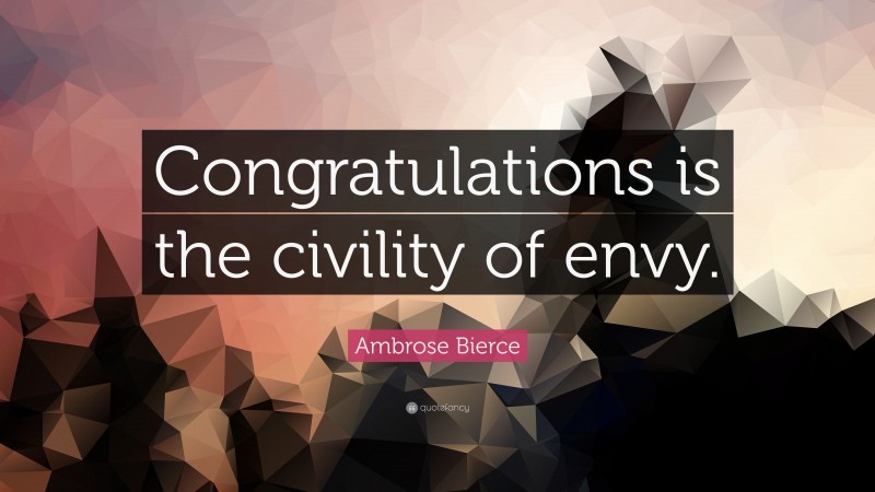 Ambrose Bierce Quote: “Congratulations is the civility of envy.”