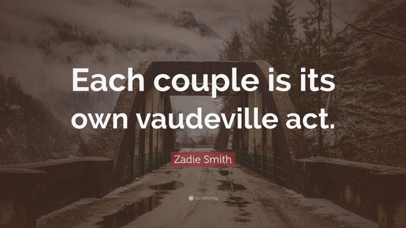 Zadie Smith Quote: “Each couple is its own vaudeville act.”