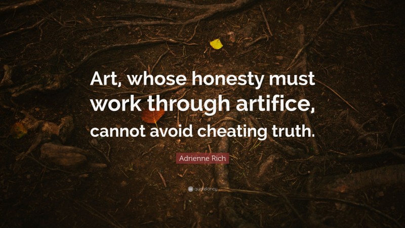 Adrienne Rich Quote: “Art, whose honesty must work through artifice, cannot avoid cheating truth.”