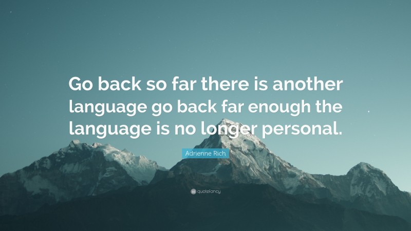 Adrienne Rich Quote: “Go back so far there is another language go back far enough the language is no longer personal.”