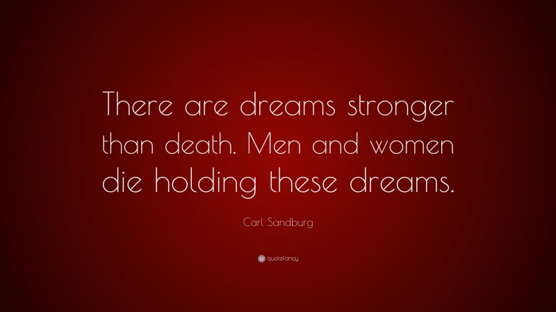 Carl Sandburg Quote: “There are dreams stronger than death. Men and women die holding these dreams.”