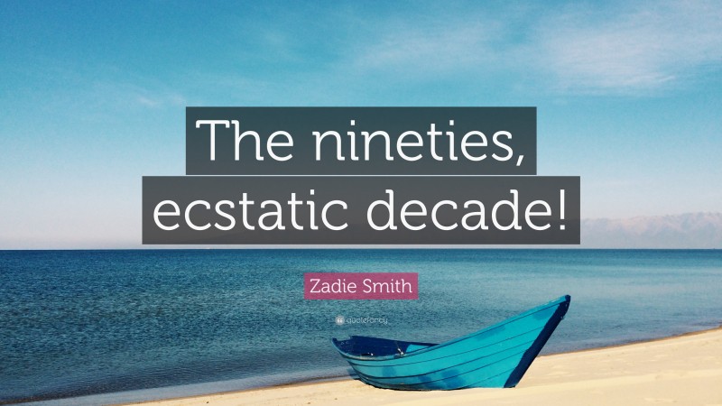 Zadie Smith Quote: “The nineties, ecstatic decade!”