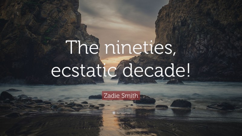 Zadie Smith Quote: “The nineties, ecstatic decade!”