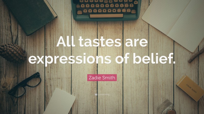 Zadie Smith Quote: “All tastes are expressions of belief.”