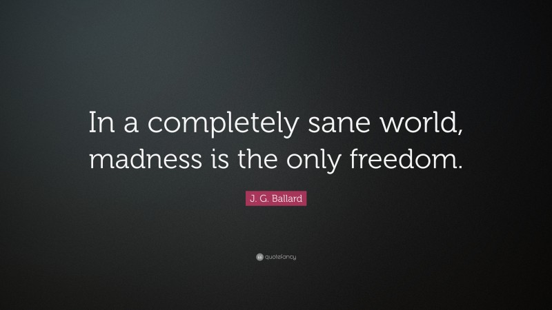 J. G. Ballard Quote: “In a completely sane world, madness is the only freedom.”