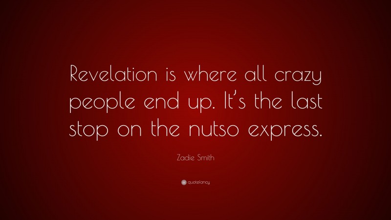 Zadie Smith Quote: “Revelation is where all crazy people end up. It’s the last stop on the nutso express.”