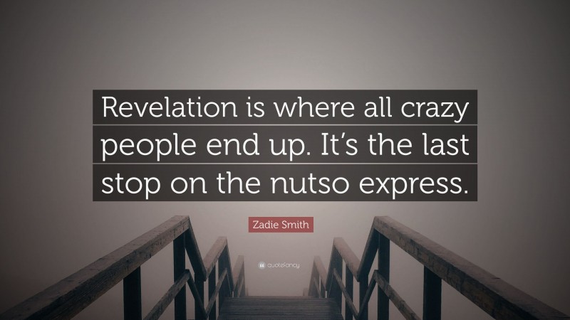 Zadie Smith Quote: “Revelation is where all crazy people end up. It’s the last stop on the nutso express.”