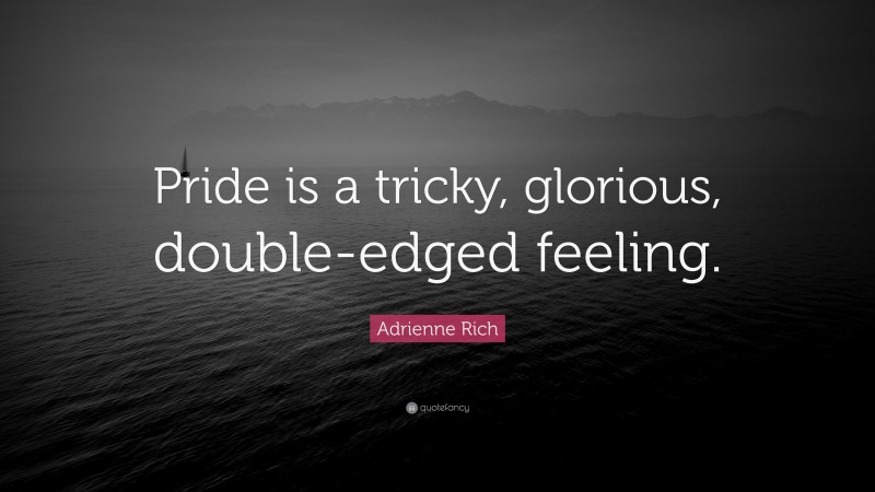Adrienne Rich Quote: “Pride is a tricky, glorious, double-edged feeling.”