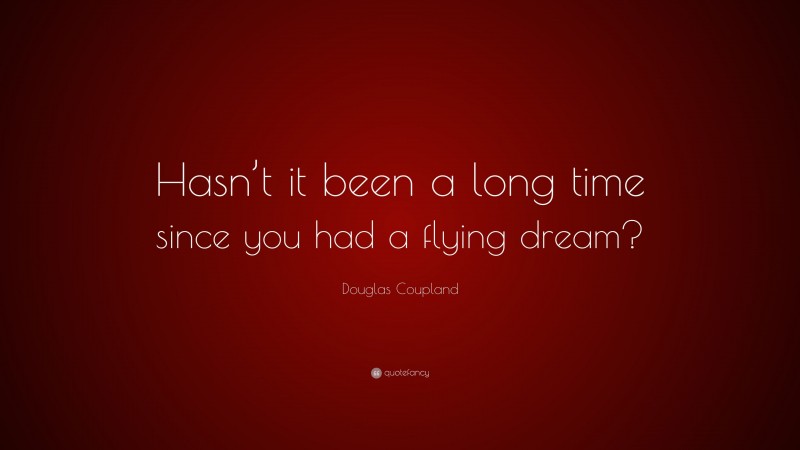 Douglas Coupland Quote: “Hasn’t it been a long time since you had a flying dream?”