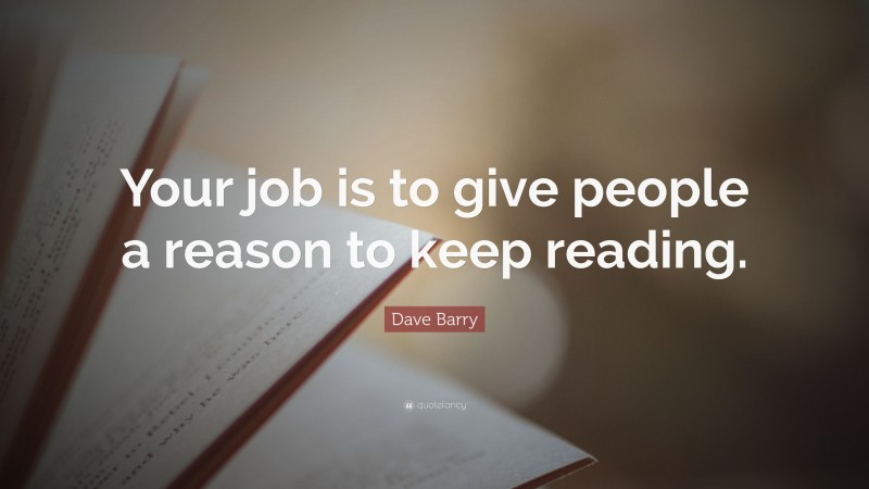 Dave Barry Quote: “Your job is to give people a reason to keep reading.”