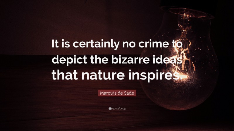 Marquis de Sade Quote: “It is certainly no crime to depict the bizarre ideas that nature inspires.”
