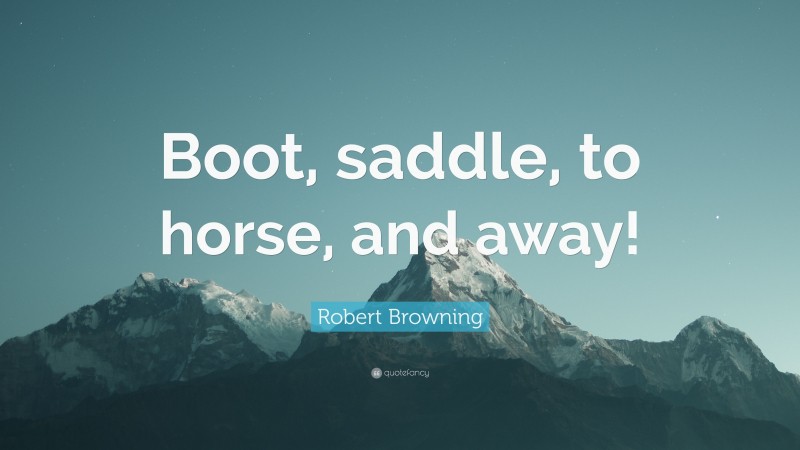 Robert Browning Quote: “Boot, saddle, to horse, and away!”