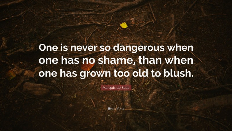 Marquis de Sade Quote: “One is never so dangerous when one has no shame, than when one has grown too old to blush.”