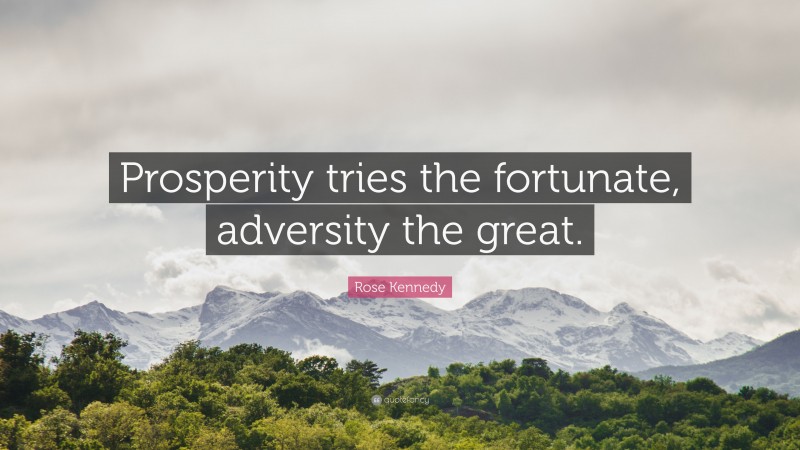 Rose Kennedy Quote: “Prosperity tries the fortunate, adversity the great.”