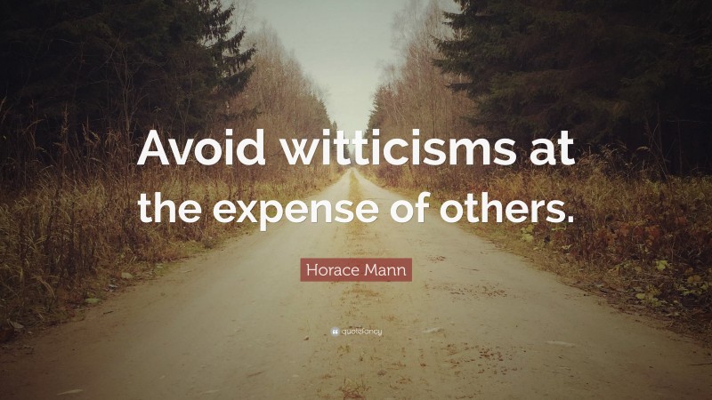 Horace Mann Quote: “Avoid witticisms at the expense of others.”