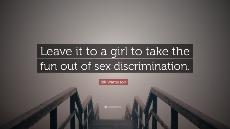 Bill Watterson Quote: “Leave it to a girl to take the fun out of sex discrimination.”
