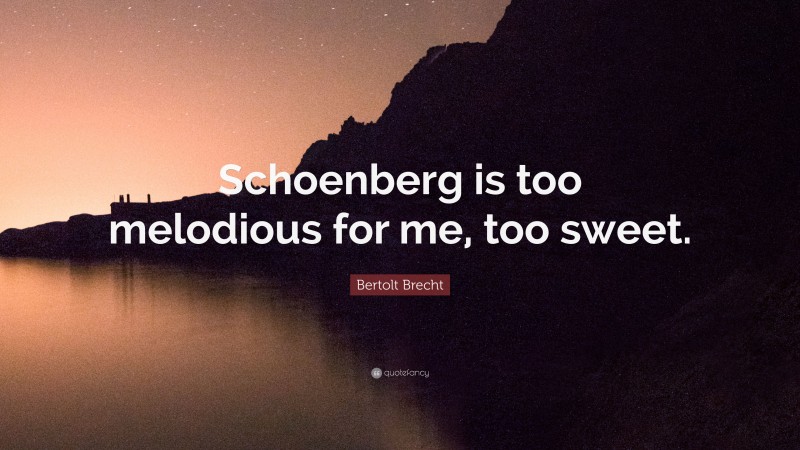 Bertolt Brecht Quote: “Schoenberg is too melodious for me, too sweet.”