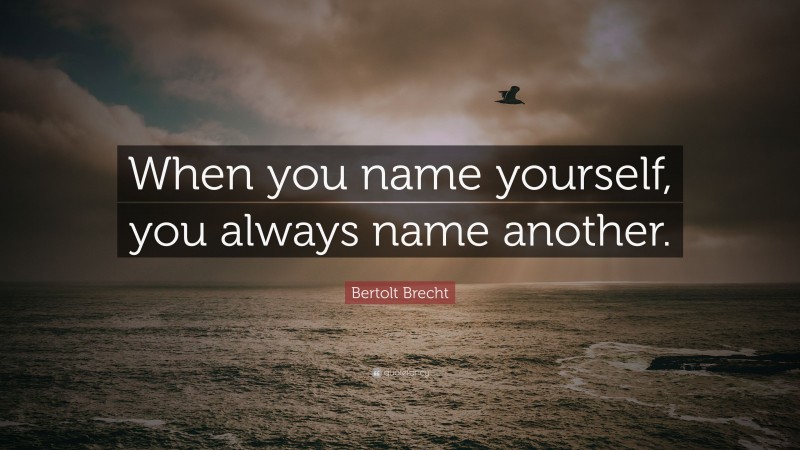 Bertolt Brecht Quote: “When you name yourself, you always name another.”