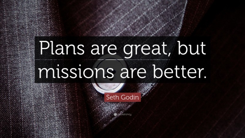 Seth Godin Quote: “Plans are great, but missions are better.”