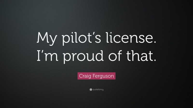Craig Ferguson Quote: “My pilot’s license. I’m proud of that.”