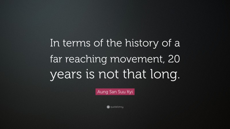 Aung San Suu Kyi Quote: “In terms of the history of a far reaching movement, 20 years is not that long.”