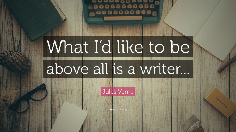 Jules Verne Quote: “What I’d like to be above all is a writer...”