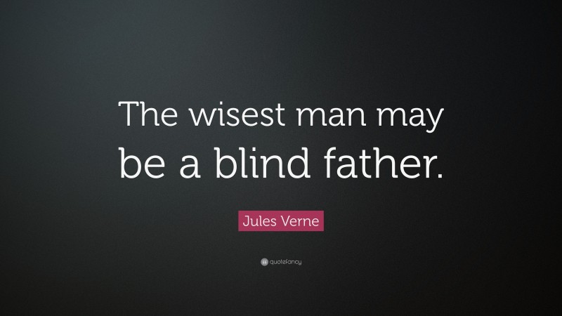 Jules Verne Quote: “The wisest man may be a blind father.”