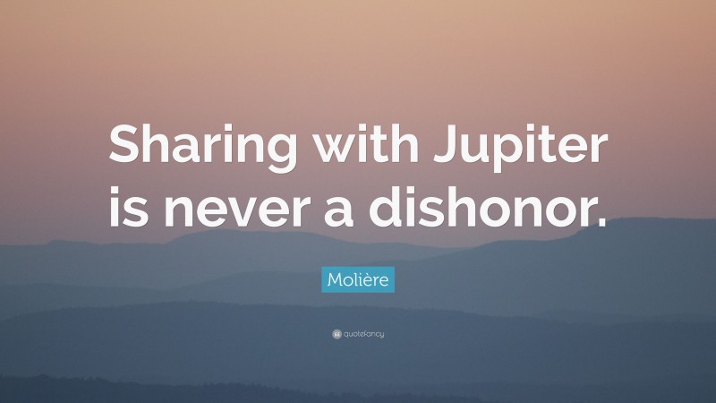 Molière Quote: “Sharing with Jupiter is never a dishonor.”