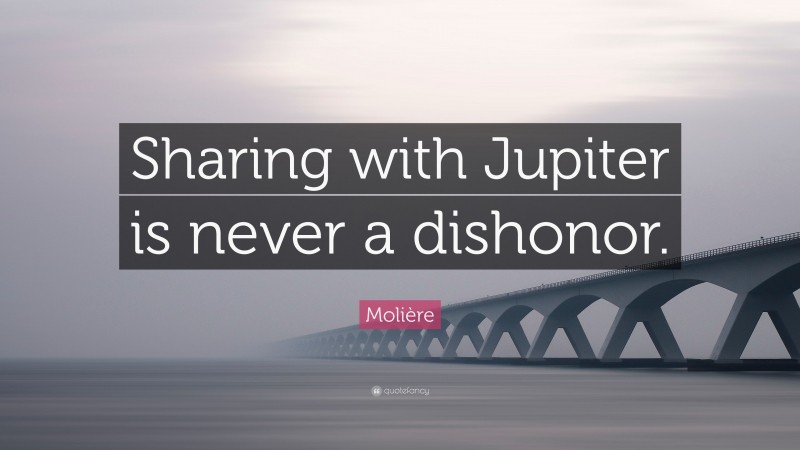 Molière Quote: “Sharing with Jupiter is never a dishonor.”