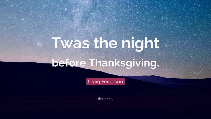 Craig Ferguson Quote: “Twas the night before Thanksgiving.”