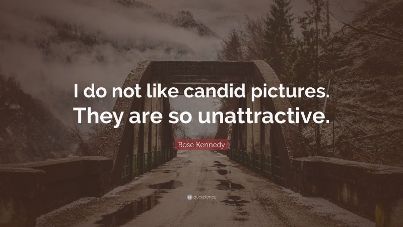 Rose Kennedy Quote: “I do not like candid pictures. They are so unattractive.”
