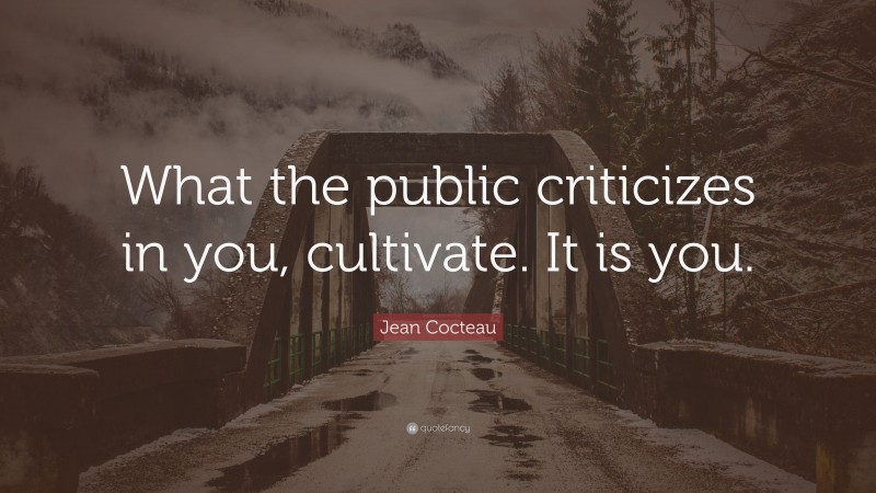 Jean Cocteau Quote: “What the public criticizes in you, cultivate. It is you.”