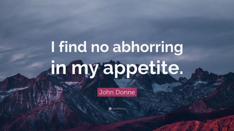 John Donne Quote: “I find no abhorring in my appetite.”