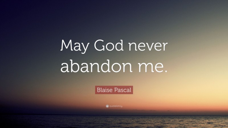 Blaise Pascal Quote: “May God never abandon me.”