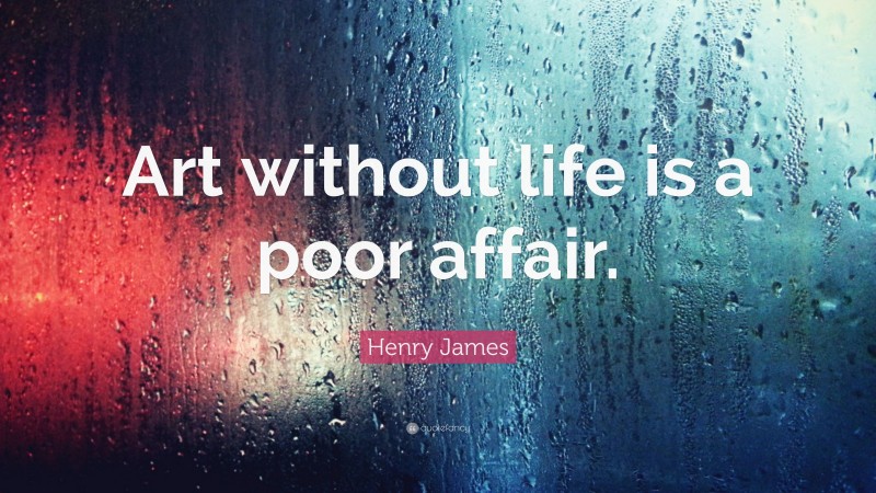 Henry James Quote: “Art without life is a poor affair.”