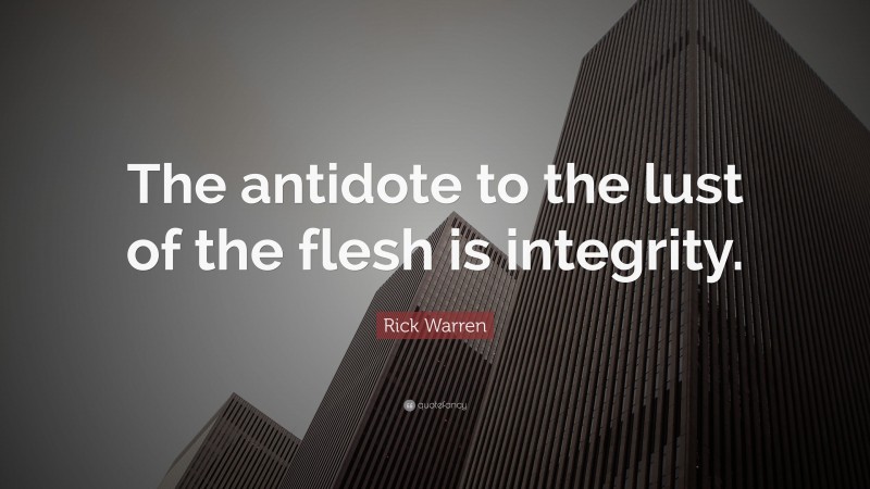 Rick Warren Quote: “The antidote to the lust of the flesh is integrity.”