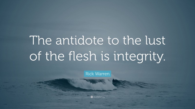 Rick Warren Quote: “The antidote to the lust of the flesh is integrity.”