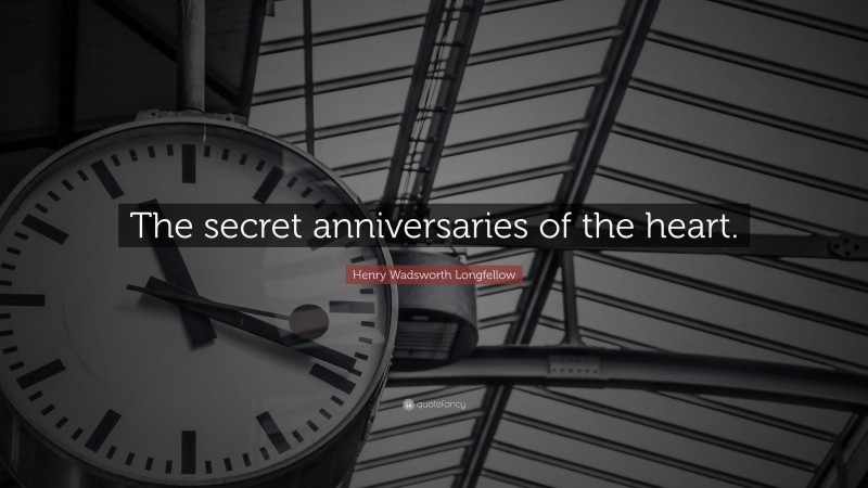 Henry Wadsworth Longfellow Quote: “The secret anniversaries of the heart.”