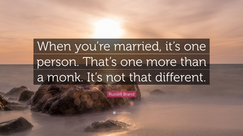 Russell Brand Quote: “When you’re married, it’s one person. That’s one more than a monk. It’s not that different.”