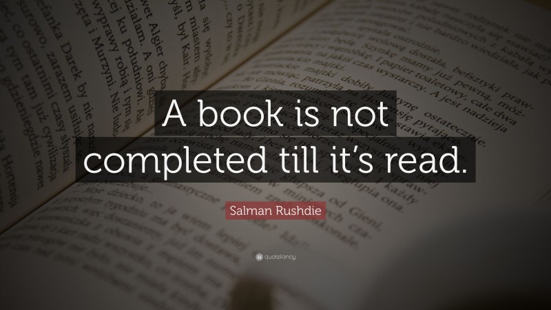 Salman Rushdie Quote: “A book is not completed till it’s read.”