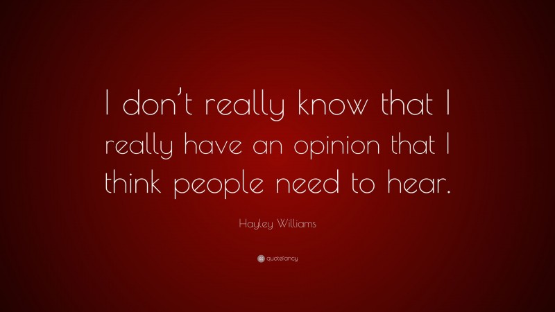 Hayley Williams Quote: “I don’t really know that I really have an opinion that I think people need to hear.”