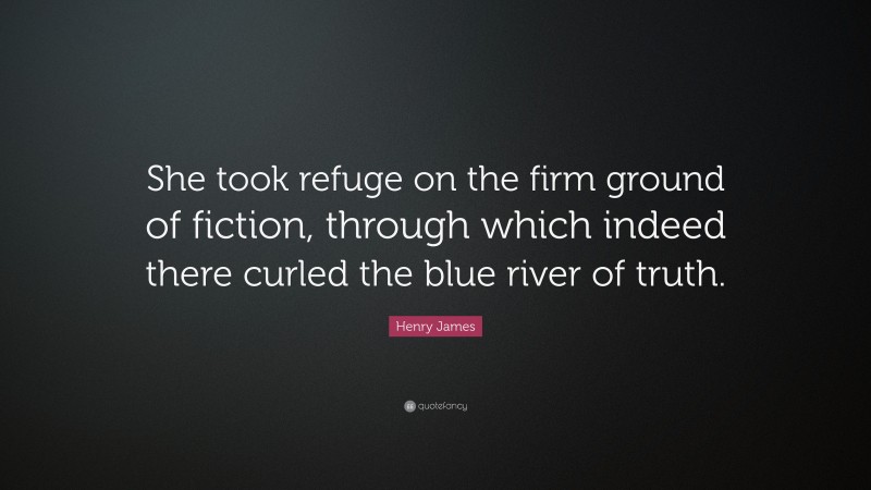 Henry James Quote: “She took refuge on the firm ground of fiction, through which indeed there curled the blue river of truth.”